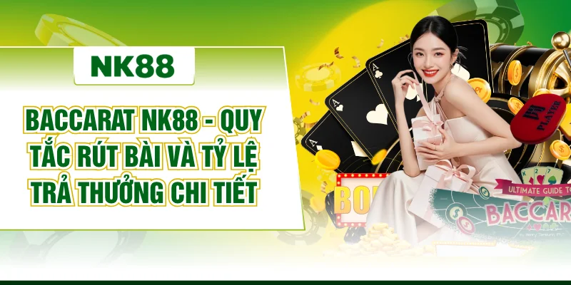 Baccarat NK88 - Quy Tắc Rút Bài Và Tỷ Lệ Trả Thưởng Chi Tiết