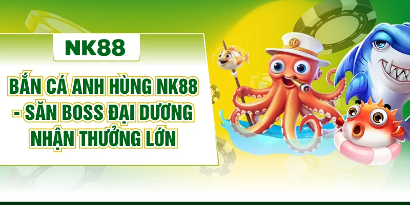 Bắn Cá Anh Hùng NK88 - Săn Boss Đại Dương Nhận Thưởng Lớn