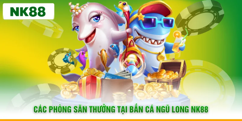 Các phòng săn thưởng tại bắn cá ngũ long NK88