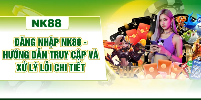 Đăng Nhập NK88 - Hướng Dẫn Truy Cập Và Xử Lý Lỗi Chi Tiết