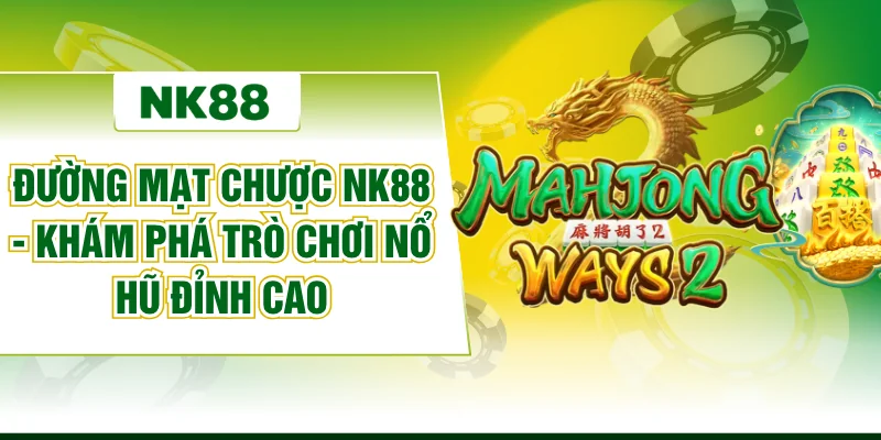 Đường Mạt Chược NK88 - Khám Phá Trò Chơi Nổ Hũ Đỉnh Cao