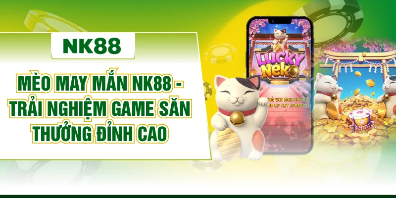 Mèo May Mắn NK88 - Trải Nghiệm Game Săn Thưởng Đỉnh Cao