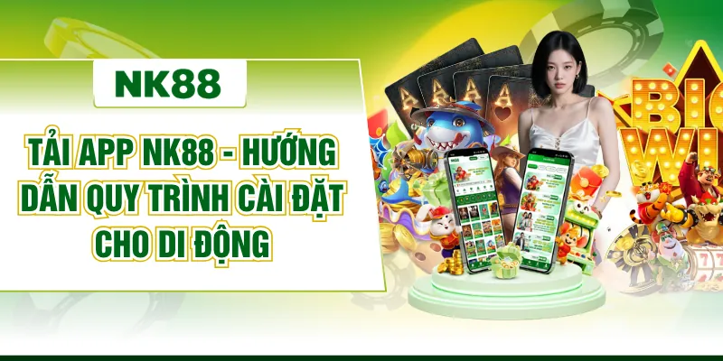 Tải App NK88 - Hướng Dẫn Quy Trình Cài Đặt Cho Di Động