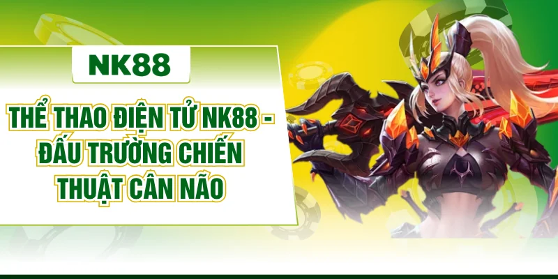 Thể Thao Điện Tử NK88 - Đấu Trường Chiến Thuật Cân Não