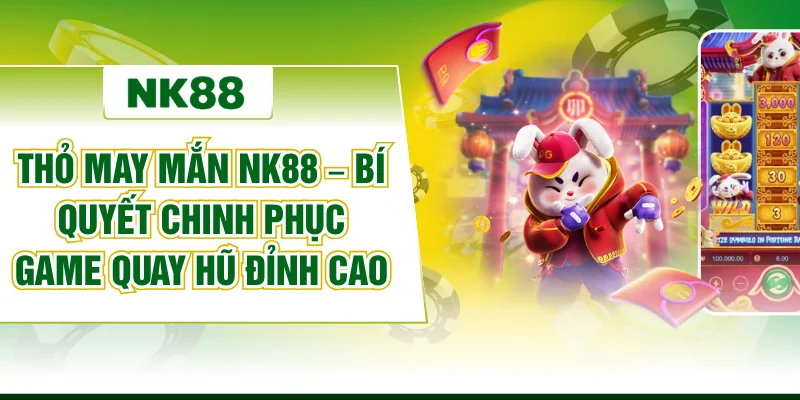 Thỏ May Mắn Nk88 – Bí Quyết Chinh Phục Game Quay Hũ Đỉnh Cao