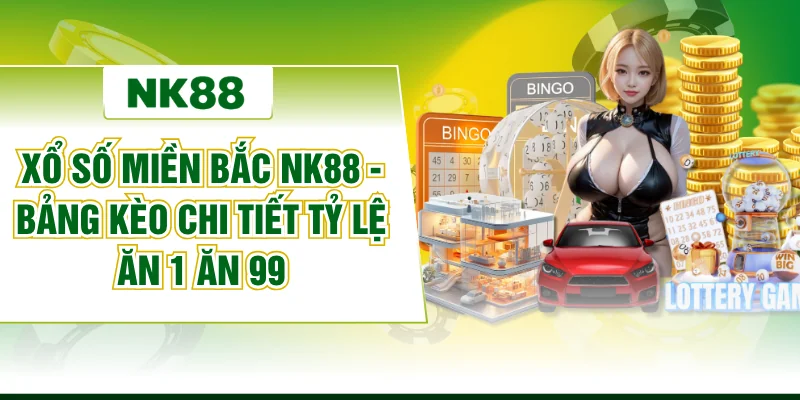 Xổ Số Miền Bắc NK88 - Bảng Kèo Chi Tiết Tỷ Lệ Ăn 1 Ăn 99