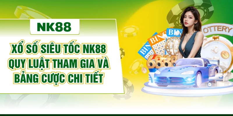 Xổ Số Siêu Tốc NK88 Quy Luật Tham Gia Và Bảng Cược Chi Tiết