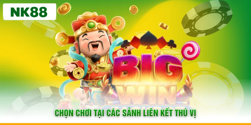 Chọn chơi tại các sảnh liên kết thú vị