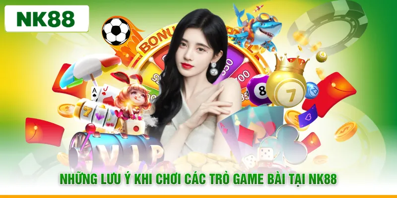 Những lưu ý khi chơi các trò game bài tại NK88